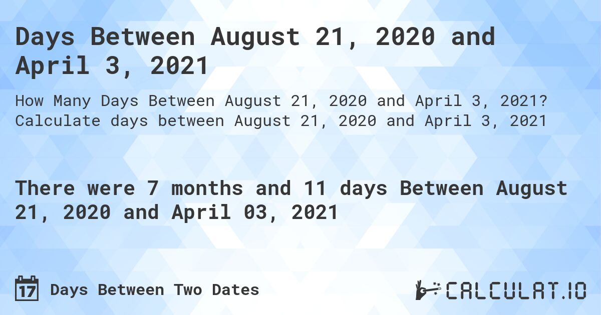 Days Between August 21, 2020 and April 3, 2021. Calculate days between August 21, 2020 and April 3, 2021