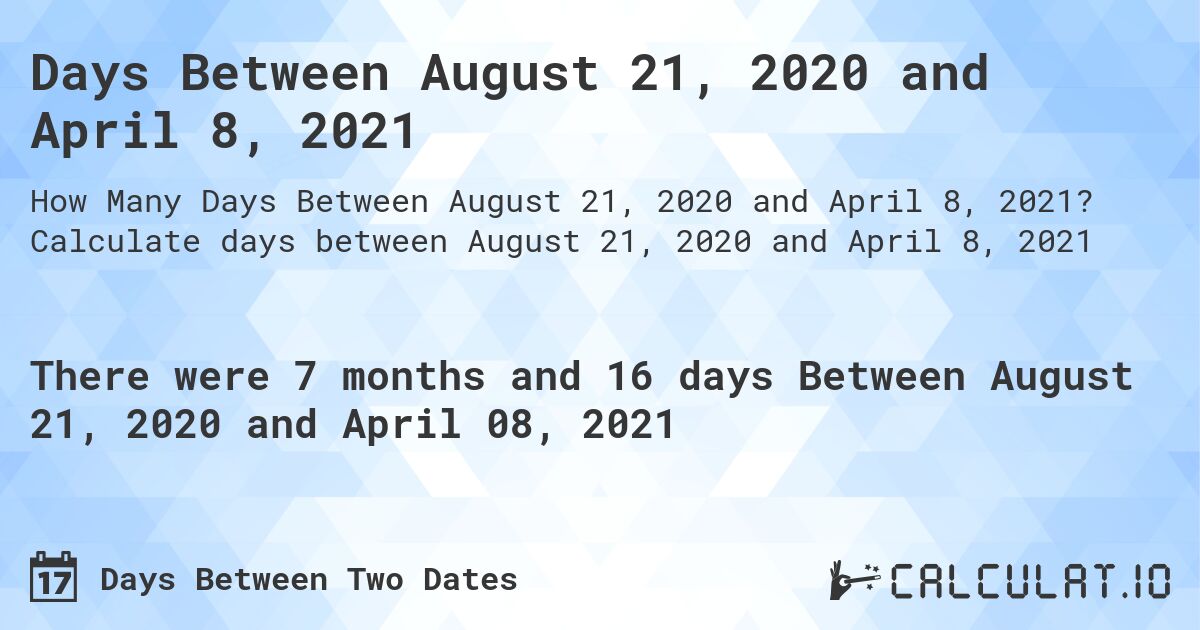 Days Between August 21, 2020 and April 8, 2021. Calculate days between August 21, 2020 and April 8, 2021