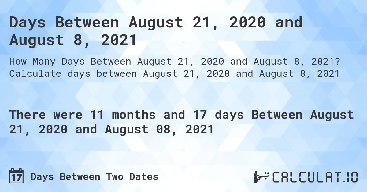 Days Between August 21, 2020 and August 8, 2021. Calculate days between August 21, 2020 and August 8, 2021