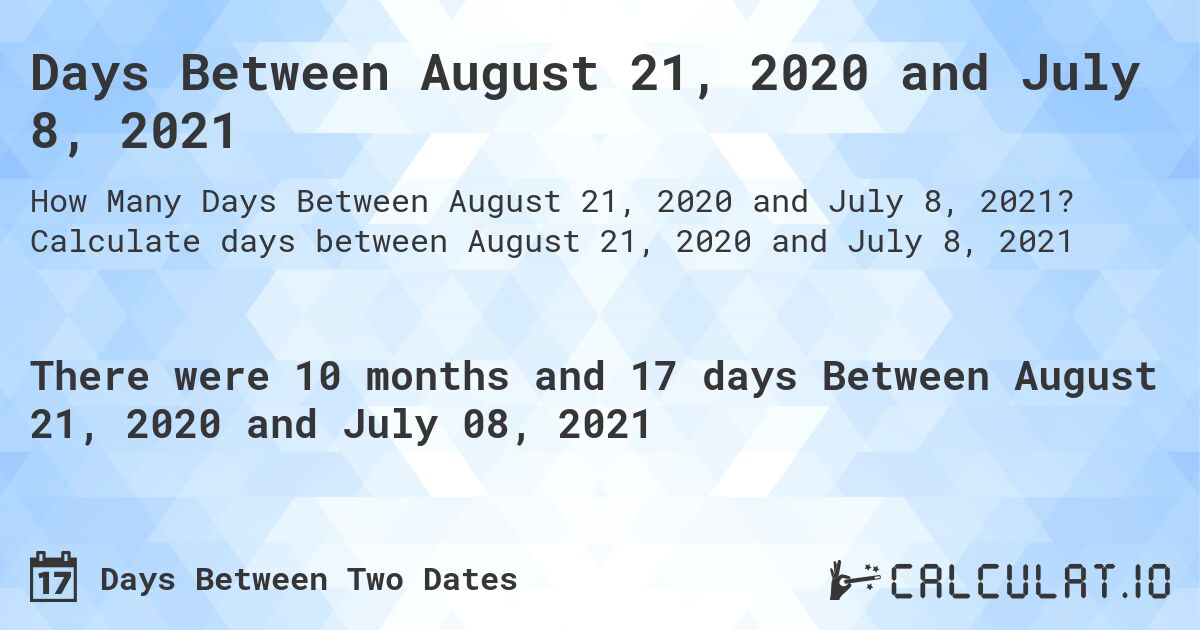 Days Between August 21, 2020 and July 8, 2021. Calculate days between August 21, 2020 and July 8, 2021