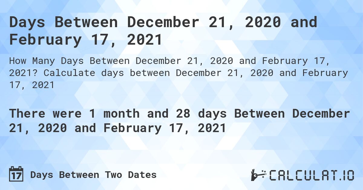 Days Between December 21, 2020 and February 17, 2021. Calculate days between December 21, 2020 and February 17, 2021