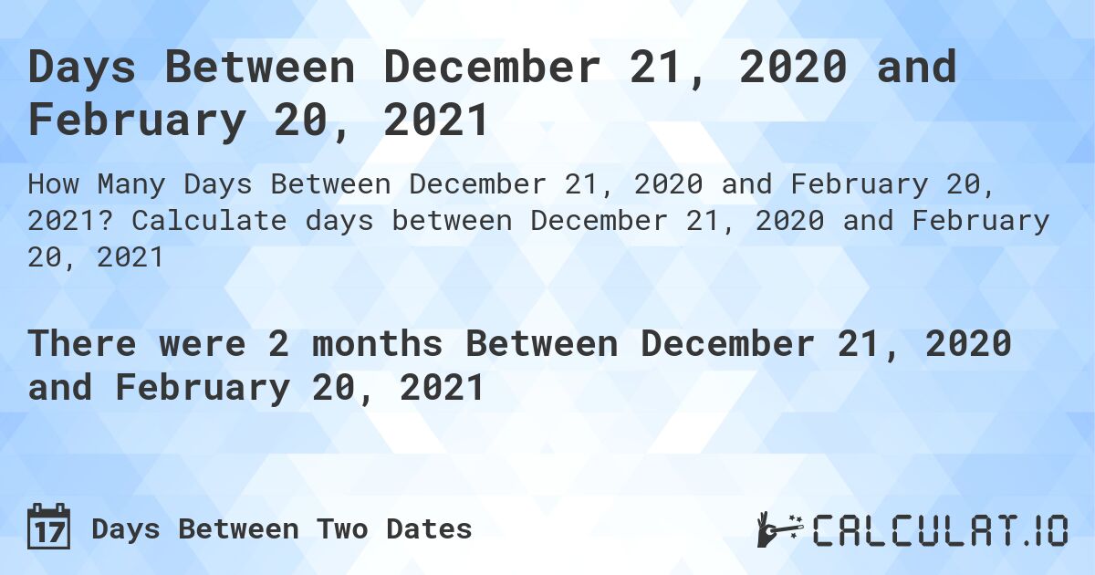 Days Between December 21, 2020 and February 20, 2021. Calculate days between December 21, 2020 and February 20, 2021