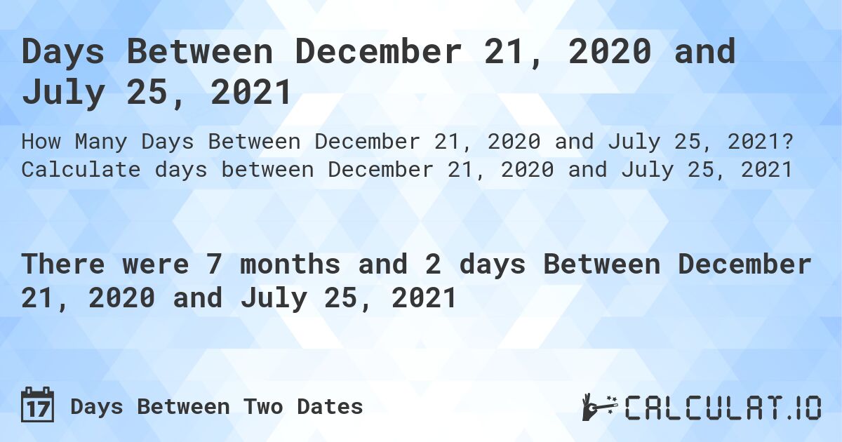 Days Between December 21, 2020 and July 25, 2021. Calculate days between December 21, 2020 and July 25, 2021