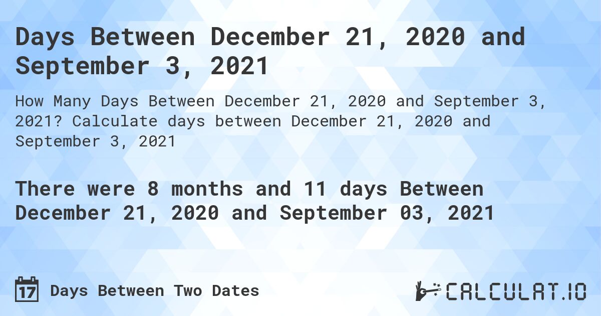 Days Between December 21, 2020 and September 3, 2021. Calculate days between December 21, 2020 and September 3, 2021