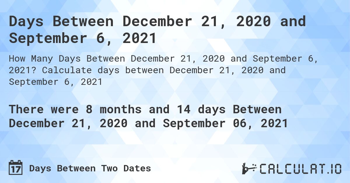Days Between December 21, 2020 and September 6, 2021. Calculate days between December 21, 2020 and September 6, 2021