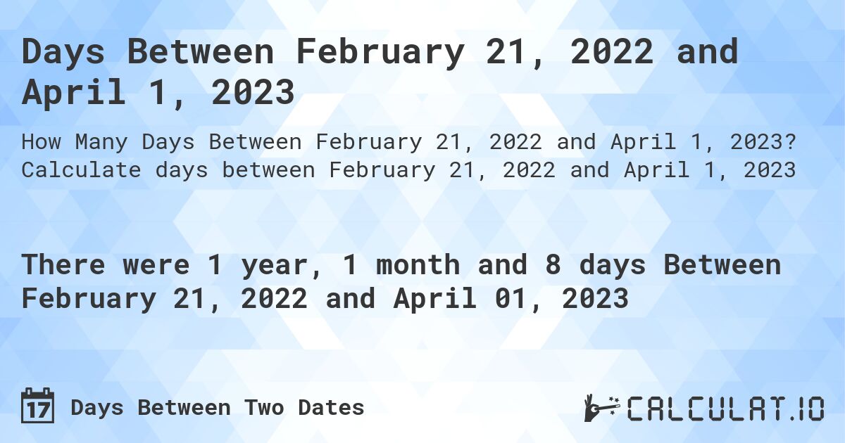 Days Between February 21, 2022 and April 1, 2023. Calculate days between February 21, 2022 and April 1, 2023