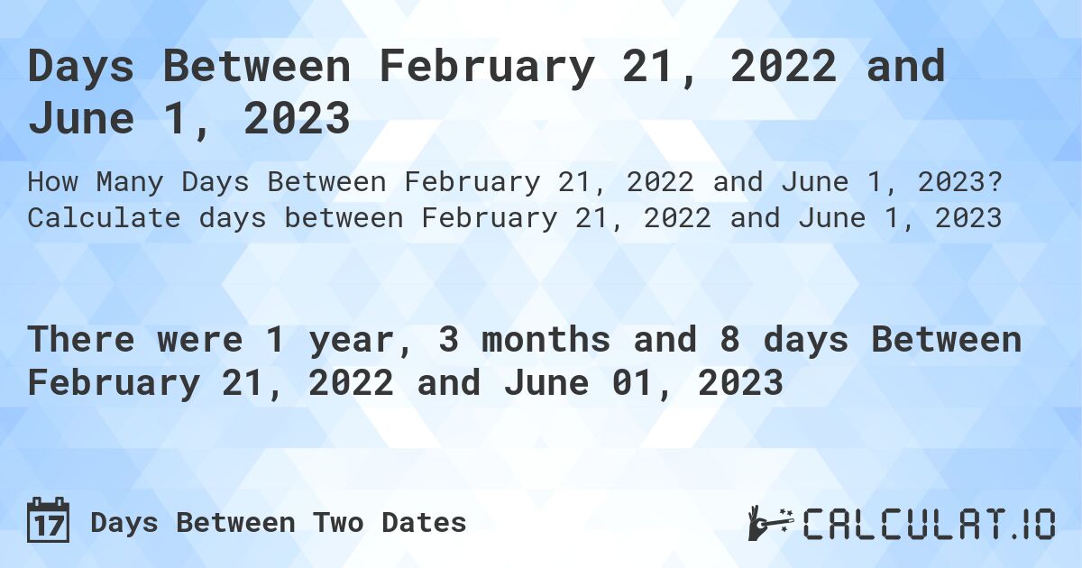 Days Between February 21, 2022 and June 1, 2023. Calculate days between February 21, 2022 and June 1, 2023
