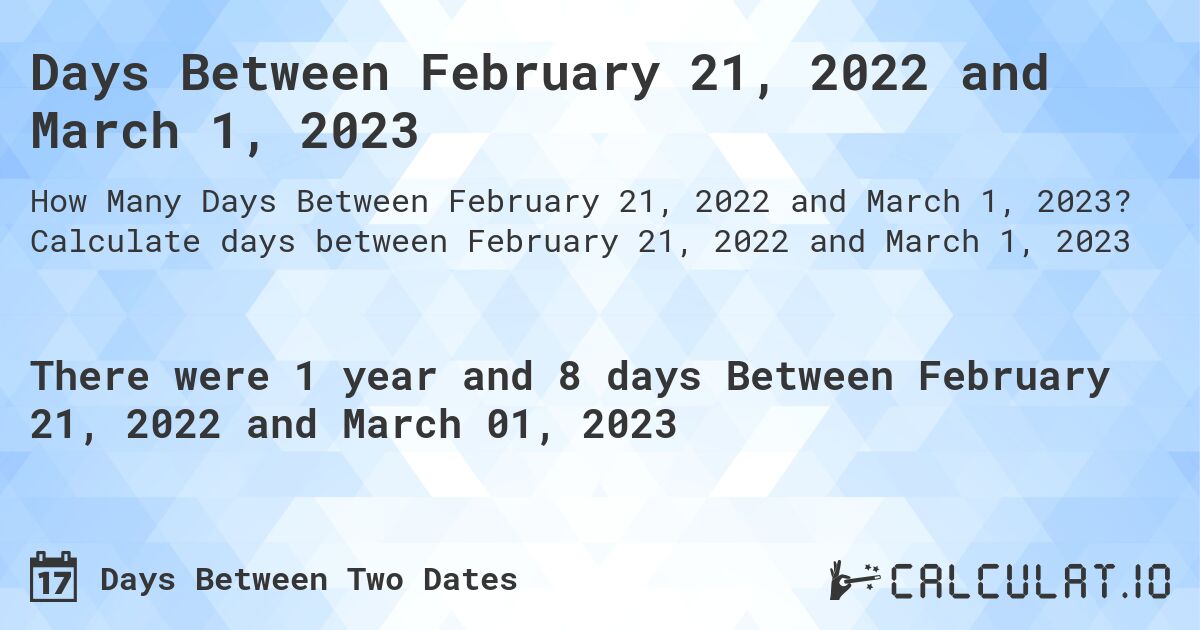Days Between February 21, 2022 and March 1, 2023. Calculate days between February 21, 2022 and March 1, 2023