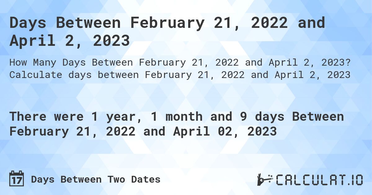 Days Between February 21, 2022 and April 2, 2023. Calculate days between February 21, 2022 and April 2, 2023