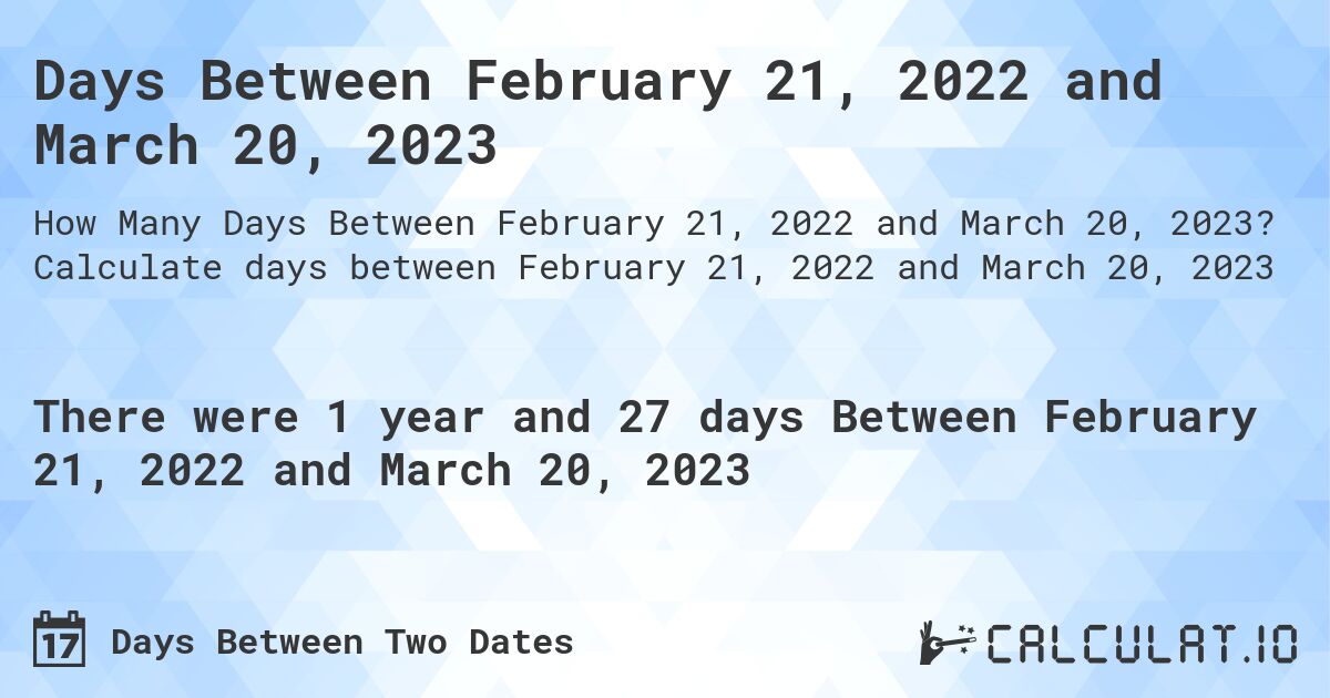 Days Between February 21, 2022 and March 20, 2023. Calculate days between February 21, 2022 and March 20, 2023