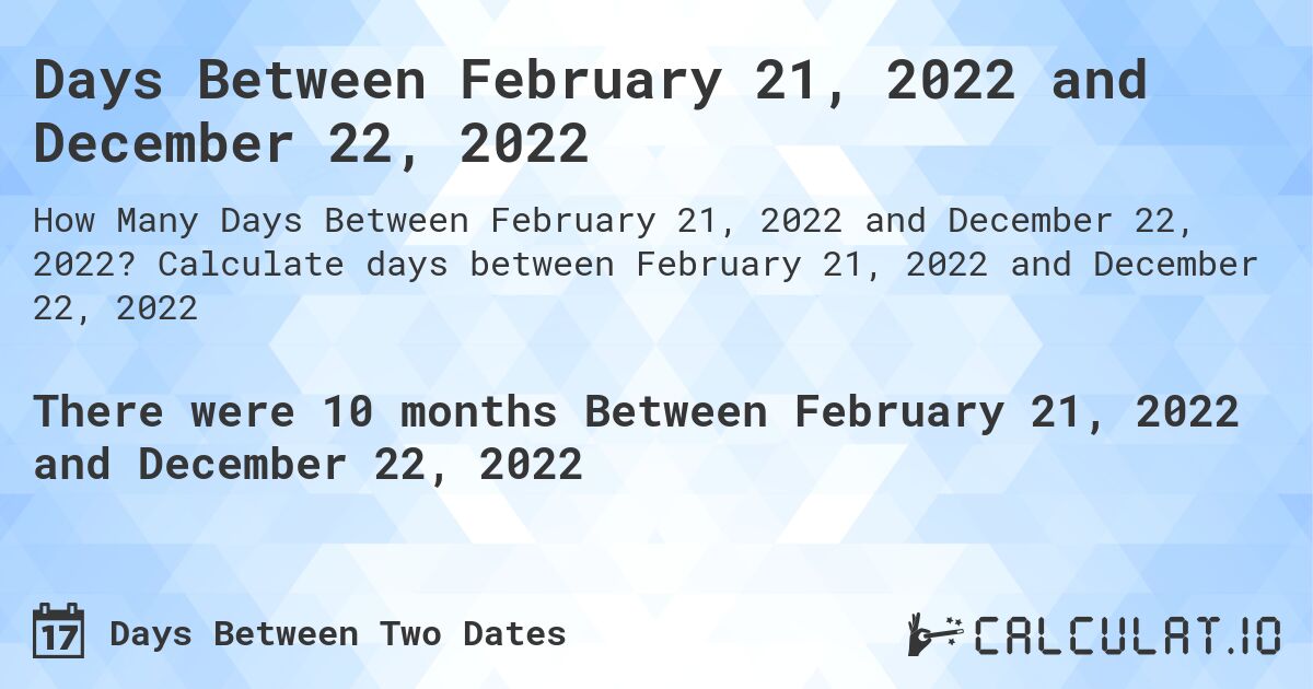 Days Between February 21, 2022 and December 22, 2022. Calculate days between February 21, 2022 and December 22, 2022