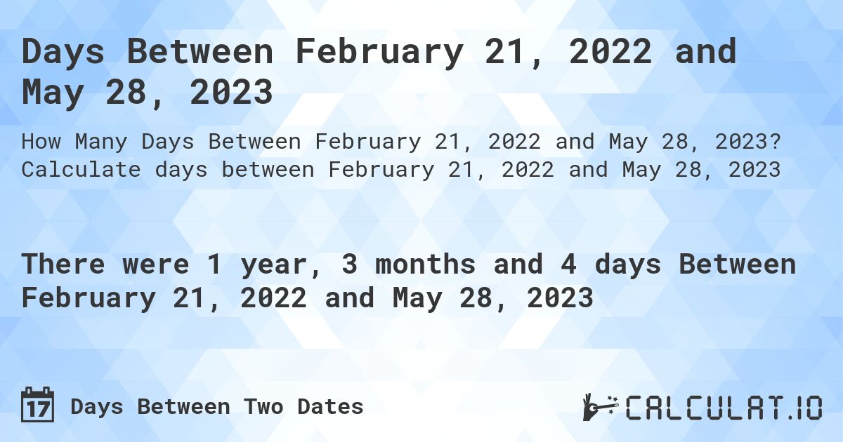 Days Between February 21, 2022 and May 28, 2023. Calculate days between February 21, 2022 and May 28, 2023