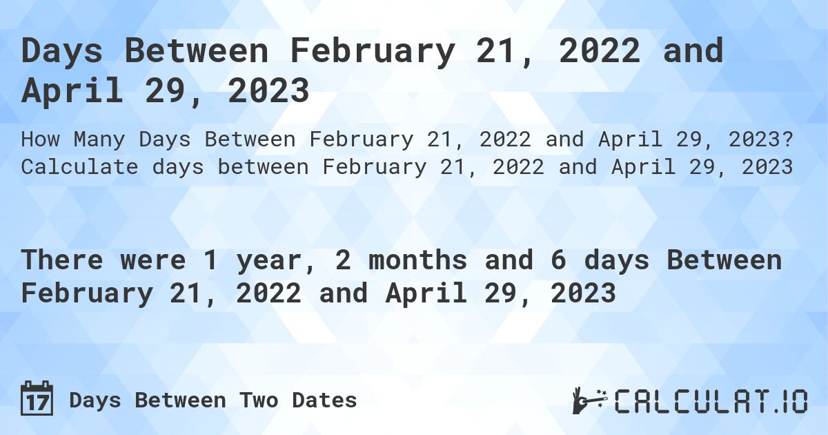 Days Between February 21, 2022 and April 29, 2023. Calculate days between February 21, 2022 and April 29, 2023