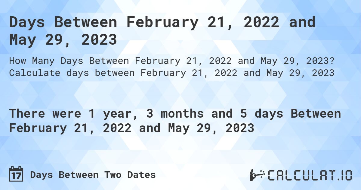 Days Between February 21, 2022 and May 29, 2023. Calculate days between February 21, 2022 and May 29, 2023