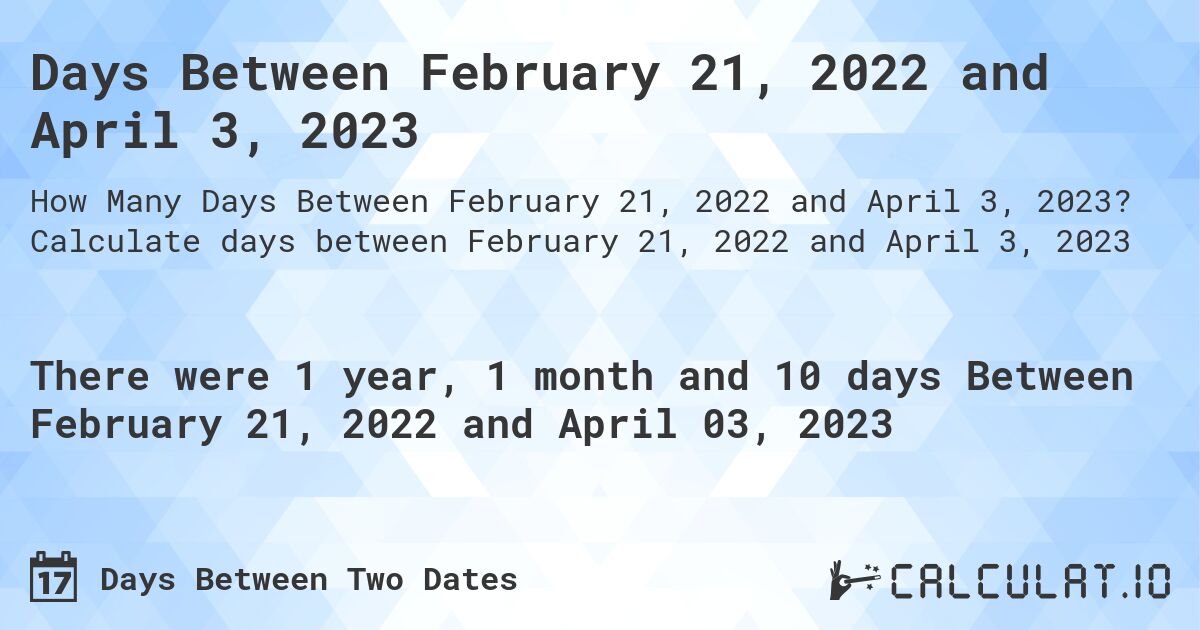 Days Between February 21, 2022 and April 3, 2023. Calculate days between February 21, 2022 and April 3, 2023