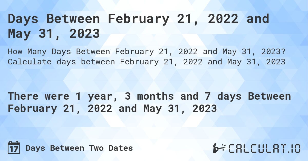 Days Between February 21, 2022 and May 31, 2023. Calculate days between February 21, 2022 and May 31, 2023