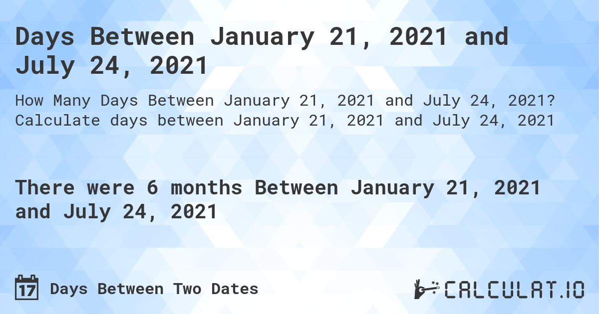Days Between January 21, 2021 and July 24, 2021. Calculate days between January 21, 2021 and July 24, 2021