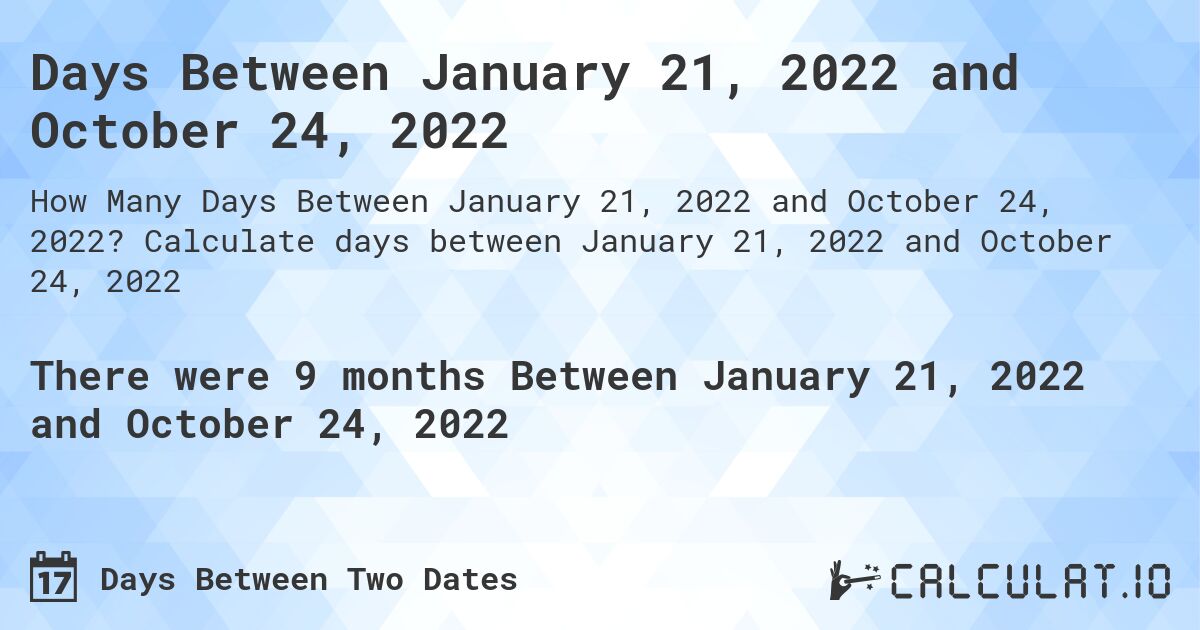 Days Between January 21, 2022 and October 24, 2022. Calculate days between January 21, 2022 and October 24, 2022