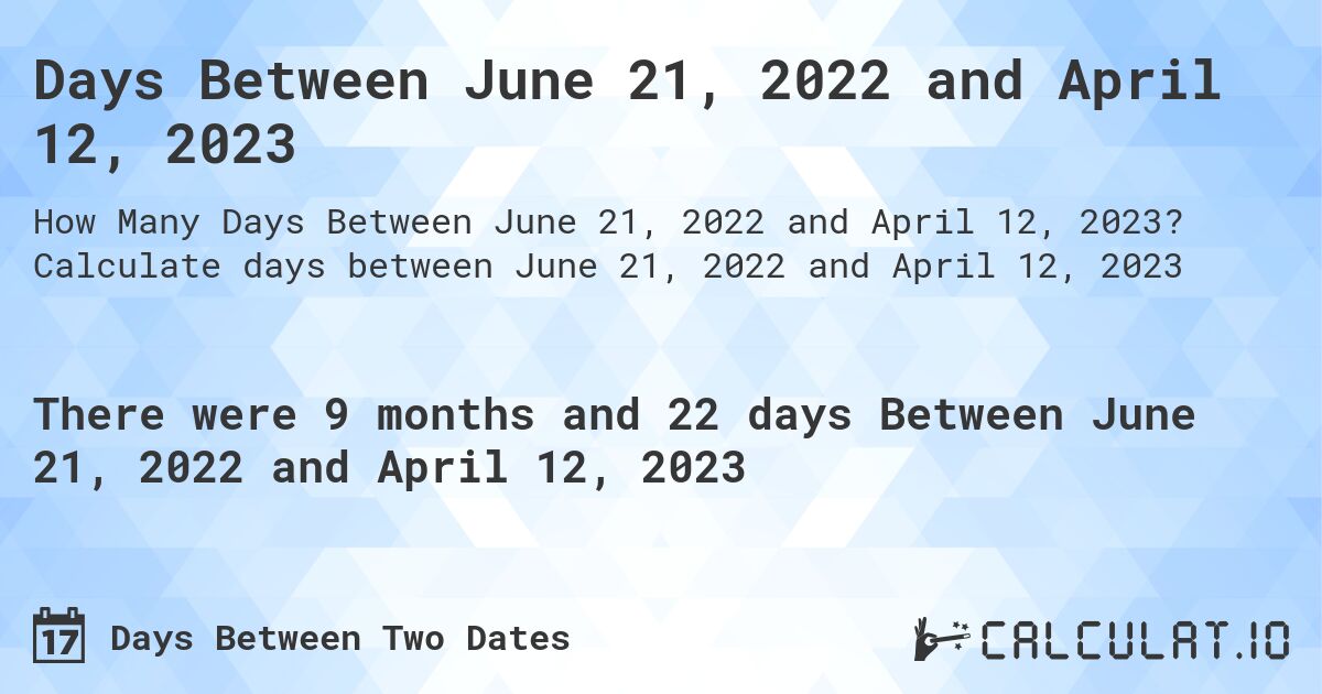 Days Between June 21, 2022 and April 12, 2023. Calculate days between June 21, 2022 and April 12, 2023