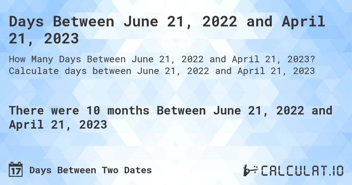 Days Between June 21, 2022 and April 21, 2023. Calculate days between June 21, 2022 and April 21, 2023