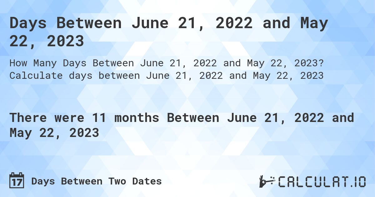 Days Between June 21, 2022 and May 22, 2023. Calculate days between June 21, 2022 and May 22, 2023