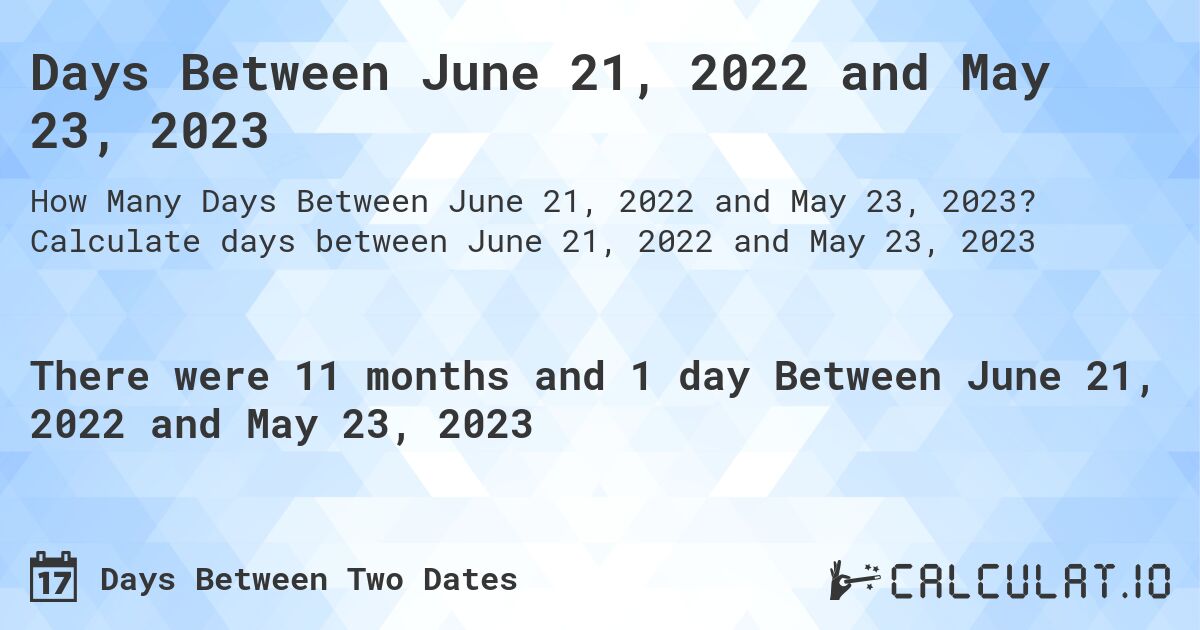 Days Between June 21, 2022 and May 23, 2023. Calculate days between June 21, 2022 and May 23, 2023