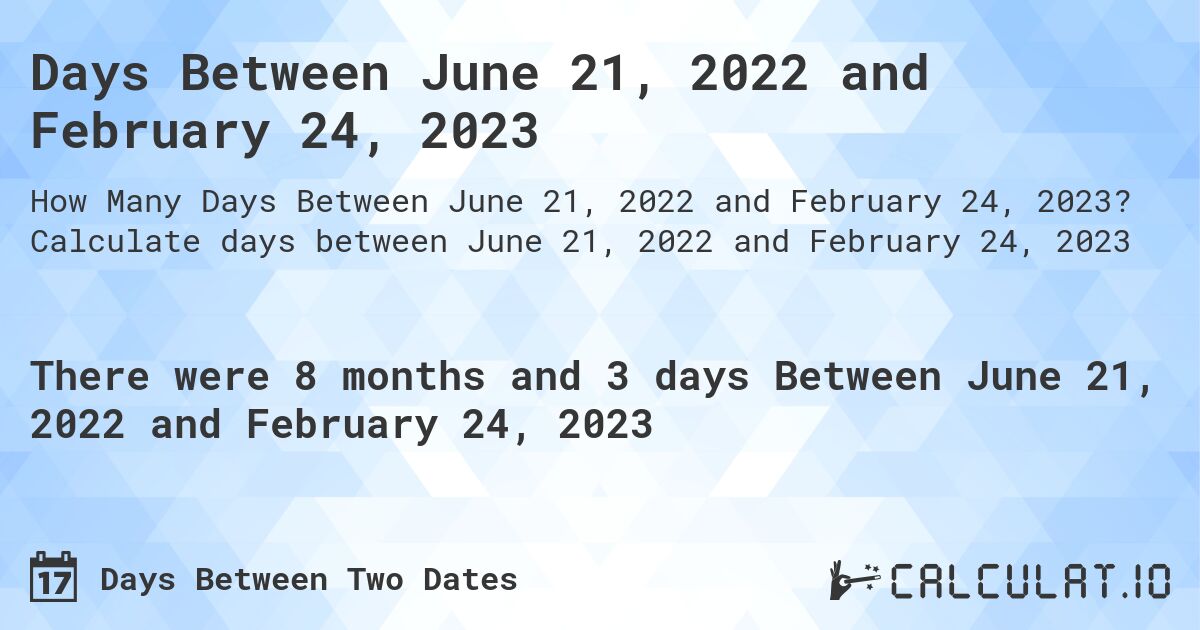 Days Between June 21, 2022 and February 24, 2023. Calculate days between June 21, 2022 and February 24, 2023