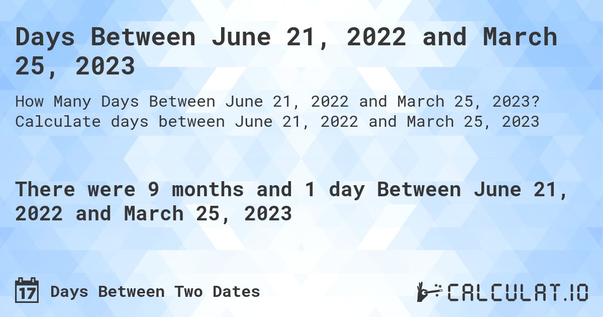 Days Between June 21, 2022 and March 25, 2023. Calculate days between June 21, 2022 and March 25, 2023