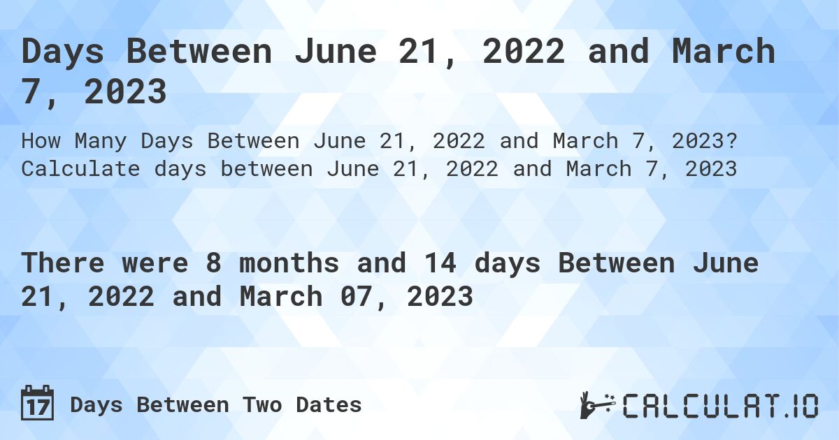 Days Between June 21, 2022 and March 7, 2023. Calculate days between June 21, 2022 and March 7, 2023