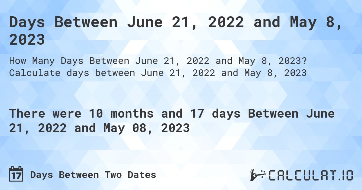 Days Between June 21, 2022 and May 8, 2023. Calculate days between June 21, 2022 and May 8, 2023