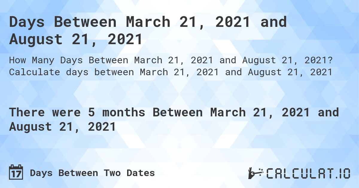 Days Between March 21, 2021 and August 21, 2021. Calculate days between March 21, 2021 and August 21, 2021