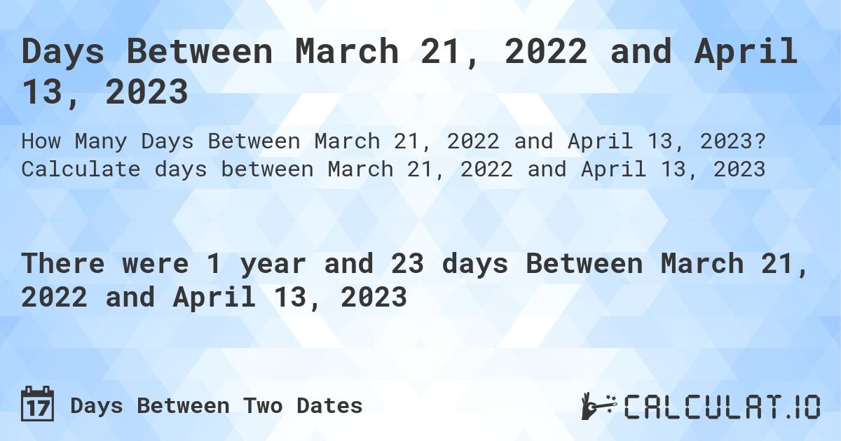 Days Between March 21, 2022 and April 13, 2023. Calculate days between March 21, 2022 and April 13, 2023
