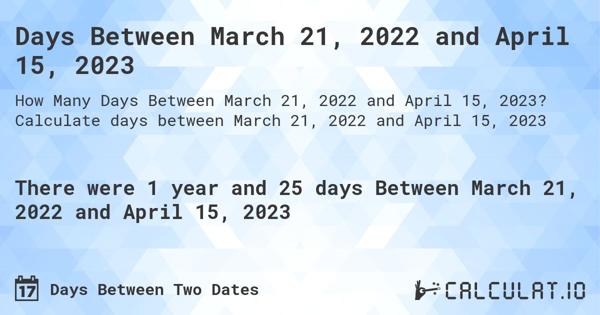 Days Between March 21, 2022 and April 15, 2023. Calculate days between March 21, 2022 and April 15, 2023