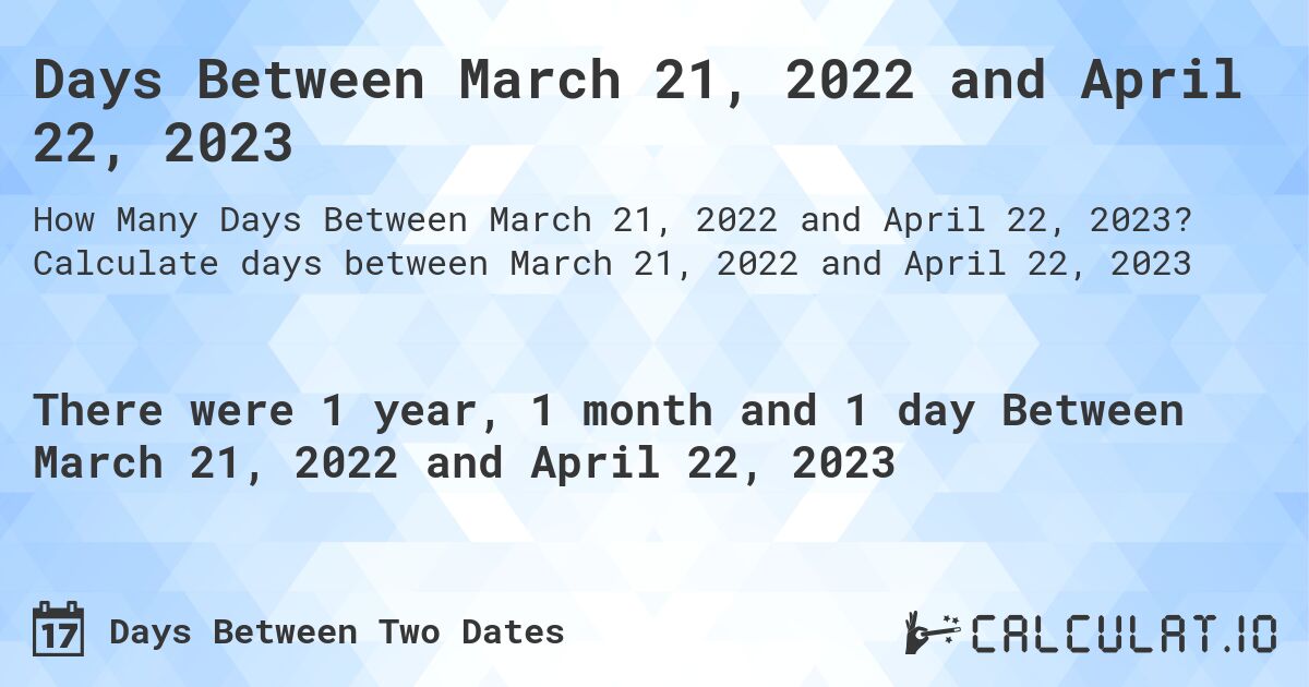 Days Between March 21, 2022 and April 22, 2023. Calculate days between March 21, 2022 and April 22, 2023