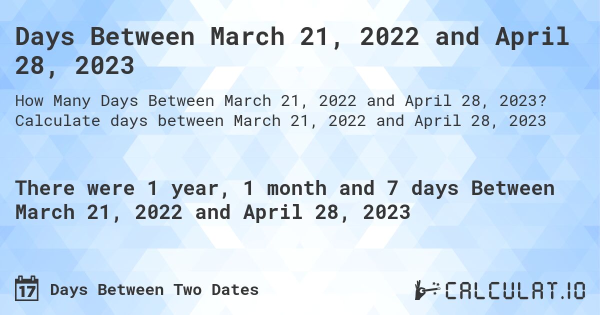 Days Between March 21, 2022 and April 28, 2023. Calculate days between March 21, 2022 and April 28, 2023