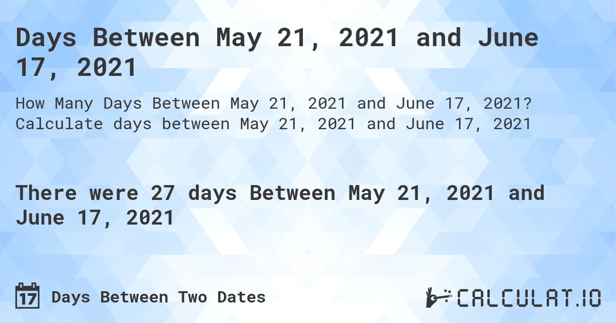 Days Between May 21, 2021 and June 17, 2021. Calculate days between May 21, 2021 and June 17, 2021