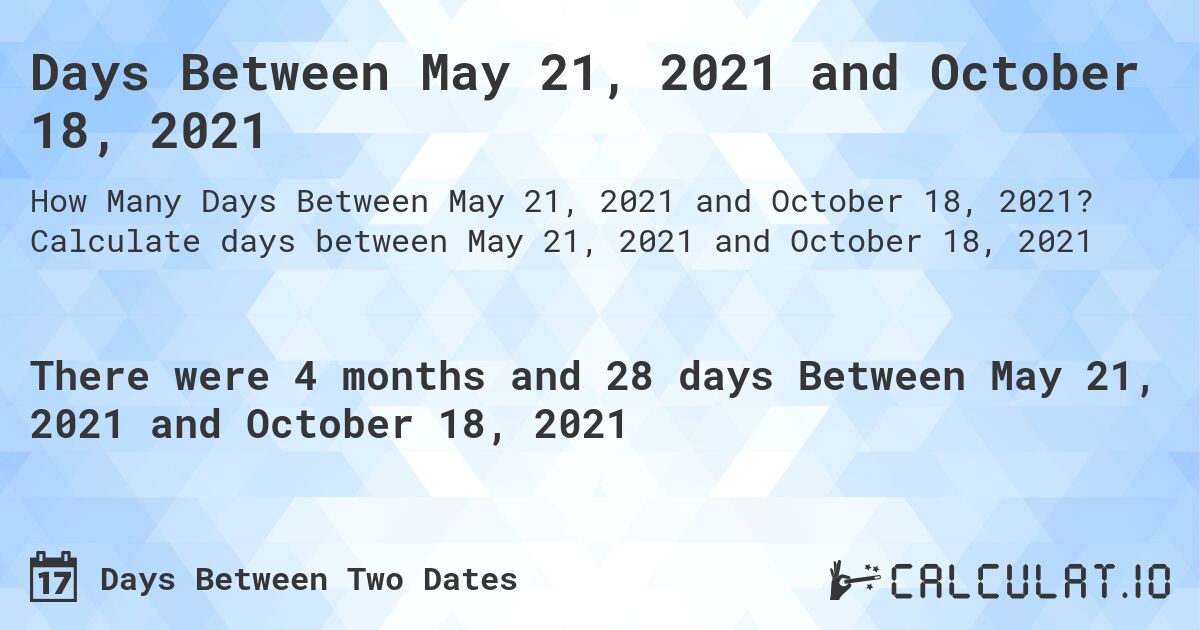 Days Between May 21, 2021 and October 18, 2021. Calculate days between May 21, 2021 and October 18, 2021