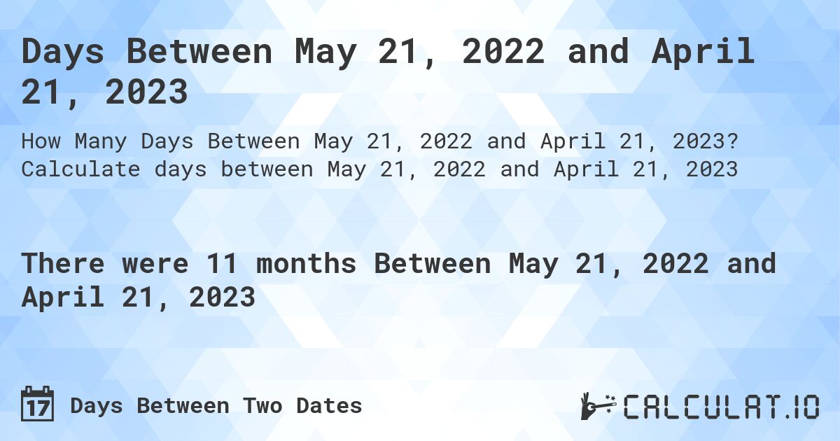 Days Between May 21, 2022 and April 21, 2023. Calculate days between May 21, 2022 and April 21, 2023
