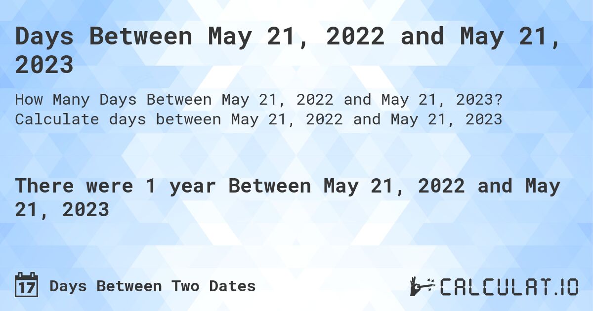 Days Between May 21, 2022 and May 21, 2023. Calculate days between May 21, 2022 and May 21, 2023