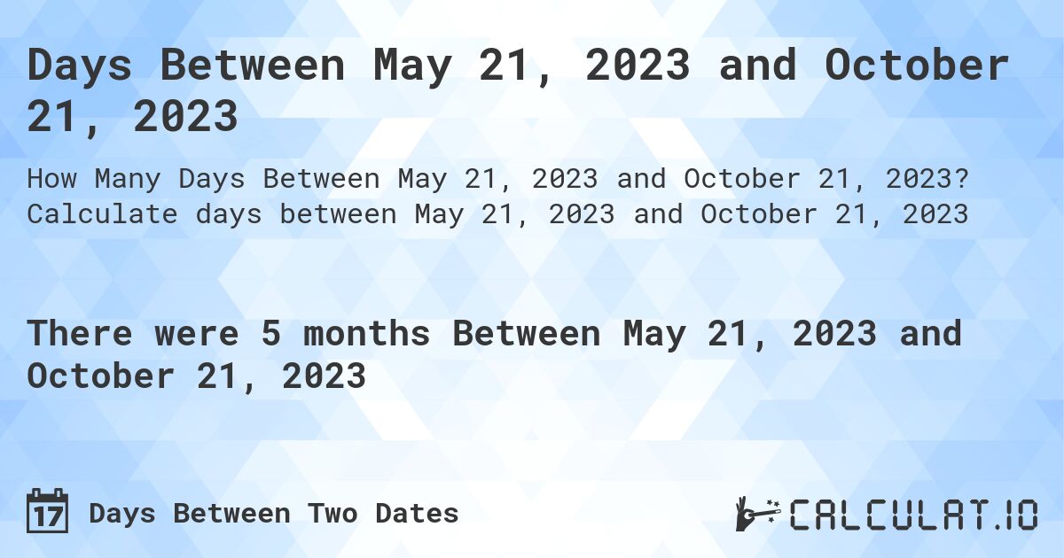 Days Between May 21, 2023 and October 21, 2023. Calculate days between May 21, 2023 and October 21, 2023