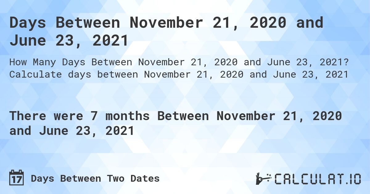 Days Between November 21, 2020 and June 23, 2021. Calculate days between November 21, 2020 and June 23, 2021