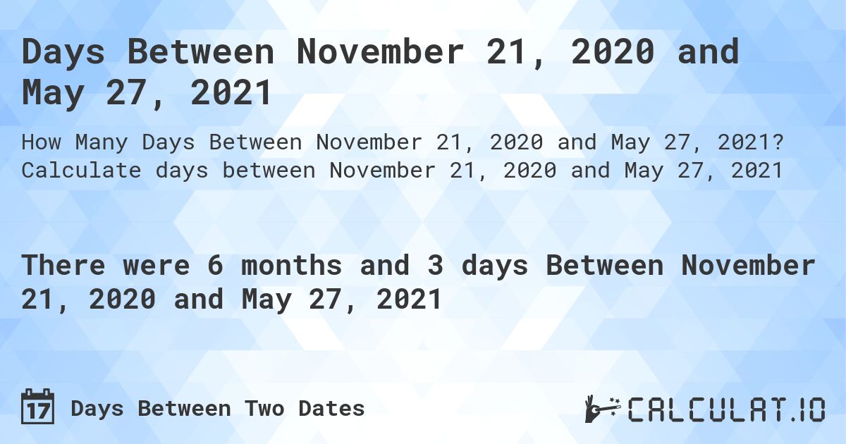 Days Between November 21, 2020 and May 27, 2021. Calculate days between November 21, 2020 and May 27, 2021