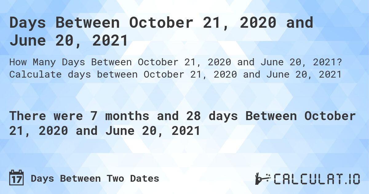 Days Between October 21, 2020 and June 20, 2021. Calculate days between October 21, 2020 and June 20, 2021