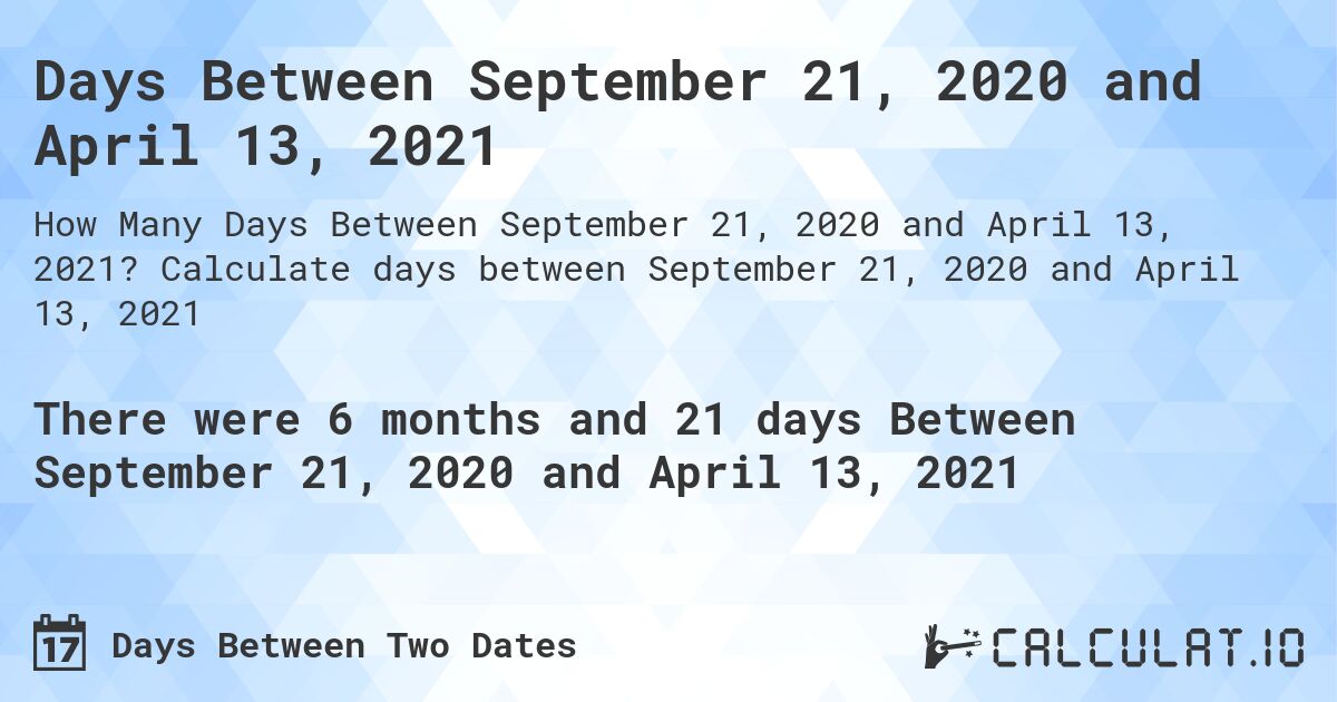 Days Between September 21, 2020 and April 13, 2021. Calculate days between September 21, 2020 and April 13, 2021