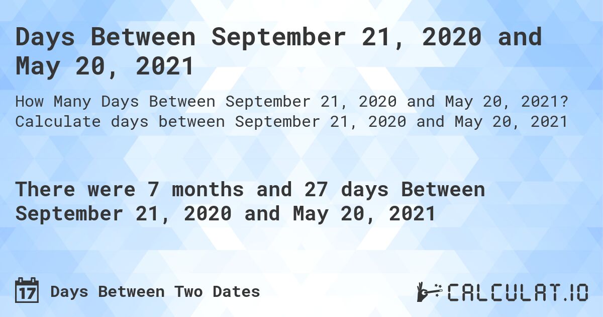 Days Between September 21, 2020 and May 20, 2021. Calculate days between September 21, 2020 and May 20, 2021