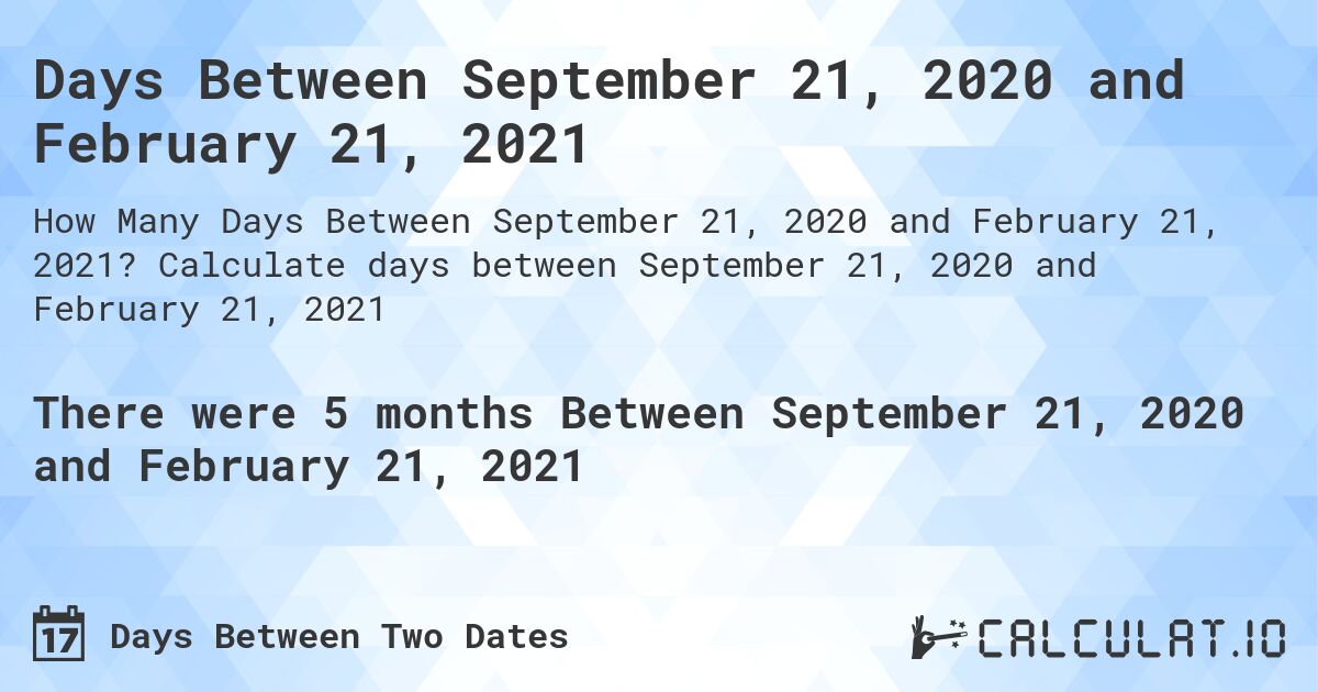 Days Between September 21, 2020 and February 21, 2021. Calculate days between September 21, 2020 and February 21, 2021