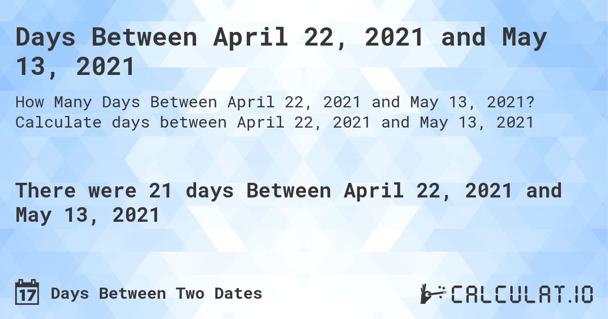 Days Between April 22, 2021 and May 13, 2021. Calculate days between April 22, 2021 and May 13, 2021