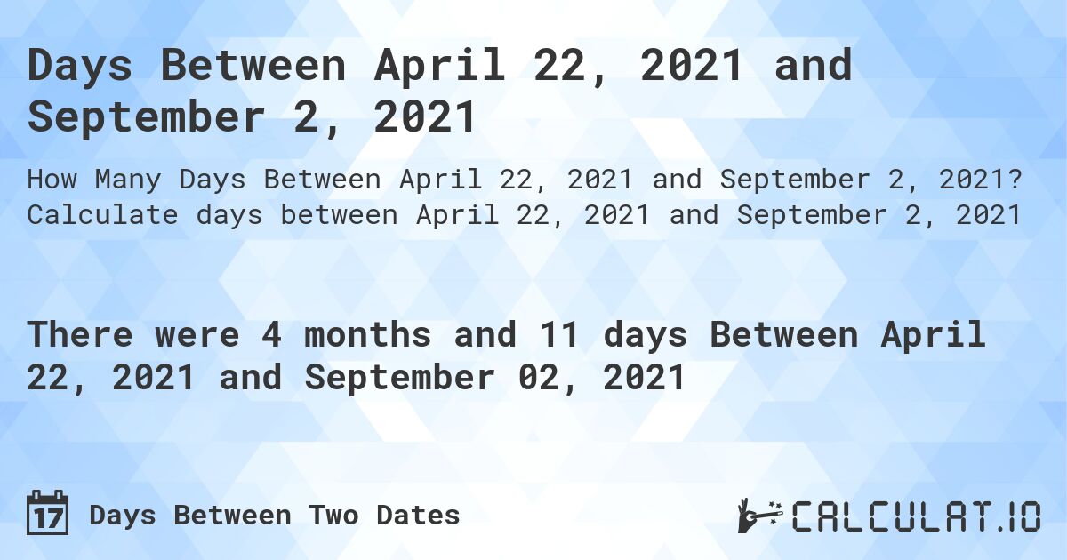 Days Between April 22, 2021 and September 2, 2021. Calculate days between April 22, 2021 and September 2, 2021