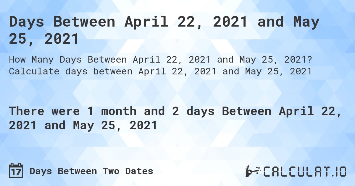 Days Between April 22, 2021 and May 25, 2021. Calculate days between April 22, 2021 and May 25, 2021