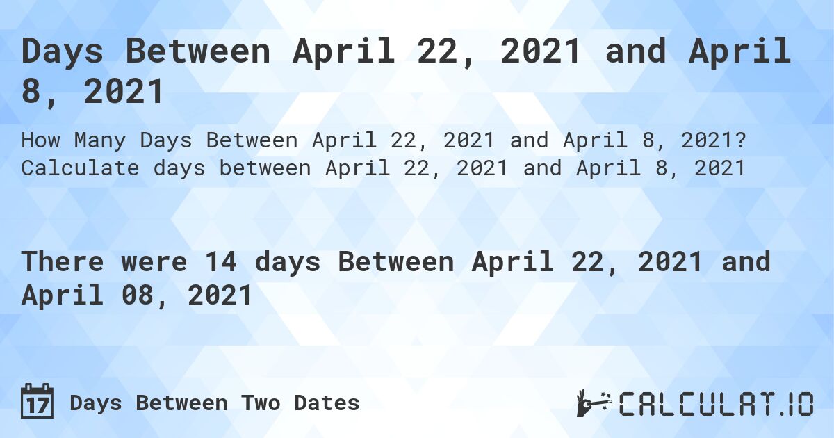 Days Between April 22, 2021 and April 8, 2021. Calculate days between April 22, 2021 and April 8, 2021